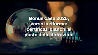 Bonus casa 2025 verso la riforma certificati bianchi al posto delle detrazioni [upl. by Kyrstin126]