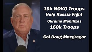 Col Doug Macgregor  10k NOKO Troops Help Russia Fight Ukraine Mobilizes 160k Troops [upl. by Brittany244]