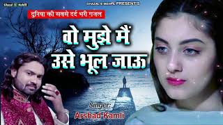 Top Ghazal  Wo Mujhe Main Use Bhool Jau  Arshad kamli  Hindi Sad Song [upl. by Sartin]