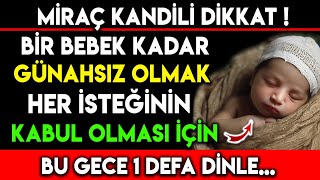 MİRAÇ KANDİLİ BİR BEBEK KADAR GÜNAHSIZ OLMAK HER İSTEĞİNİN KABUL OLMASI İÇİN BU GECE 1 DEFA DİNLE [upl. by Mandie]