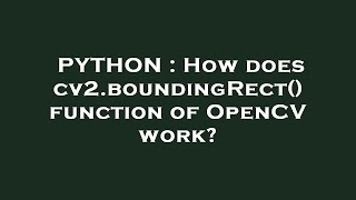 PYTHON  How does cv2boundingRect function of OpenCV work [upl. by Notxap]