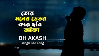 Tor Moner Vitor Kar Chobi Aka  তোর মনের ভেতর কার ছবি আঁকা । BH Akash  Official song [upl. by Eeruhs]