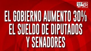 El Gobierno aumento 30 el sueldo de diputados y senadores [upl. by Ollopa]