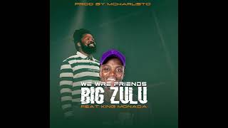 BiG Zulu Feat King Monada We Are Friends [upl. by Menon]