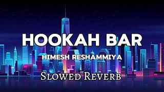 Hookah Bar  Slowed Reverb Himesh Reshammiya [upl. by Onairotciv]