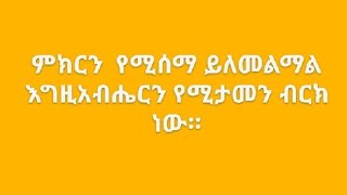 ምክር የሚሰማ ይለመልማል፤ በእግዚያብሔር የሚታመን ብርክ ነው። [upl. by Flemming21]