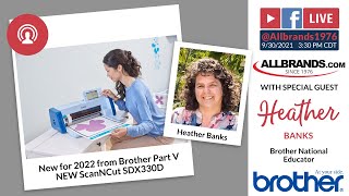 THE ALLBRANDS SHOW  New for 2022 from Brother Part V New ScanNCut SDX330D feat Heather Banks [upl. by Kind]