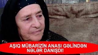 AŞIQ MÜBARİZİN ANASI GƏLİNDƏN NƏLƏR DANIŞDI [upl. by Oliviero363]