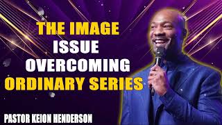 The Image Issue  Overcoming Ordinary Series  Pastor Keion Henderson [upl. by Maurizia]