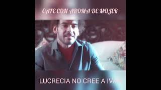 CAFE CON AROMA DE MUJER LUCRECIA NO CREE A IVAN [upl. by Ellevel7]