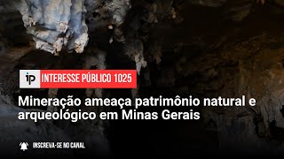 Mineração ameaça patrimônio natural e arqueológico em Minas Gerais  IP 1025 [upl. by Yelnats]