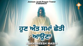 Live Worship Song ਹੁਣ ਅੰਤ ਸਮਾਂ ਛੇਤੀ ਆਉਣਾ  Bakhsheesh Masih  New Masih Song 2024 [upl. by Adnical]