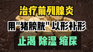 治疗前列腺炎，用“猪膀胱”，以形补形，止渴、除湿、缩尿 [upl. by Finbur]