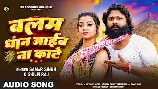 बलम धान जाइब ना काटे  Samar Singh amp Shilpi Raj का भोजपुरी धान कटनी गीत  Bhojpuri Song 2024 [upl. by Eerat424]