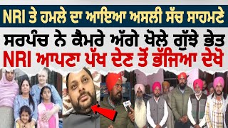 NRI ਤੇ ਹਮਲੇ ਦਾ ਆਇਆ ਅਸਲੀ ਸੱਚ ਸਾਹਮਣੇ ਸਰਪੰਚ ਨੇ ਕੈਮਰੇ ਅੱਗੇ ਖੋਲੇ ਗੁੱਝੇ ਭੇਤ NRI ਆਪਣਾ ਪੱਖ ਦੇਣ ਤੋਂ ਭੱਜਿਆ [upl. by Ahsenar]