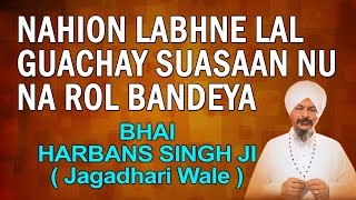 Bhai Harbans Singh Jagadhri Wale  Nahion Labhne Lal Guachay [upl. by Adiesirb243]