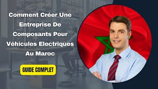 Comment créer une entreprise de composants pour véhicules électriques au Maroc Guide complet [upl. by Snej483]