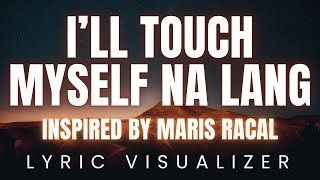 quotIll Touch myself na langquot inspired by MARIS RACAL  LYRIC VISUALIZER Version [upl. by Aylward]