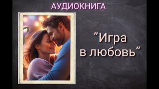 АУДИОКНИГА quotИГРА В ЛЮБОВЬquot ЛЮБОВНЫЙ РОМАН [upl. by Eiramalegna]