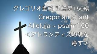 グレゴリオ聖歌 詩篇第150篇 Gregorian chant Alleluja〜Psalm150 ＜アトランティスの魂を癒す＞ [upl. by Valdes658]