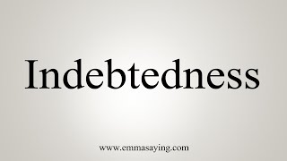 How To Say Indebtedness [upl. by Alwitt]