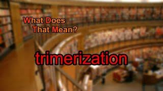 What does trimerization mean [upl. by Morocco]