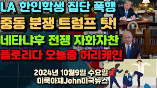 엘에이 한인 학생 백인 6명에 집단 폭행 중동 분쟁 시발점 트럼프 네타냐후 전쟁 현황 발표 헤즈볼라 수장 제거 2인자 제거 그다음 리더도 제거 플로리다 오늘중 허리케인 [upl. by Eanram123]