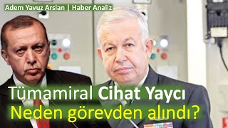 Tümamiral Cihat Yaycı neden kızağa çekildi  Haber analiz Adem Yavuz Arslan [upl. by Anehsak413]