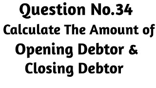 Question No 34 Calculate the amount of Opening Debtor and Closing Debtor [upl. by Letsyrc]