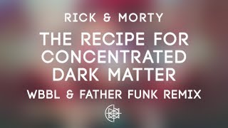 Rick amp Morty  The Recipe For Concentrated Dark Matter WBBL amp Father Funk Remix [upl. by Tnecnivleahcim]