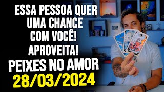 ESSA PESSOA QUER UMA CHANCE COM VOCÊ APROVEITA PEIXES NO AMOR  QUINTA DIA 28032024 ❤️ [upl. by Roxane]