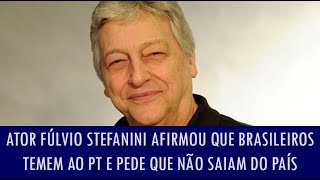 Ator Fúlvio Stefanini afirmou que brasileiros temem ao PT e pede que brasileiros não saiam do país [upl. by Nemlaz562]