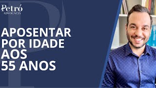 APOSENTADORIA POR IDADE AOS 55 ANOS VEJA COMO É POSSÍVEL [upl. by Aitas407]