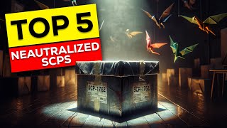 TOP 5 Neutralized SCPs  Exploring The SCP Files [upl. by Edelstein327]