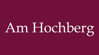 How to Pronounce Am Hochberg Correctly in German [upl. by Cammie]