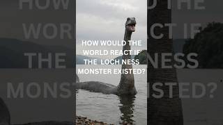 How Would The World React If The Loch Ness Monster Existed [upl. by Tdnaltroc]