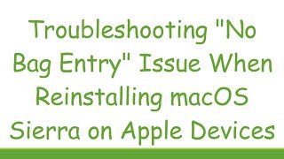 Troubleshooting quotNo Bag Entryquot Issue When Reinstalling macOS Sierra on Apple Devices [upl. by Ordnasil653]