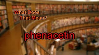 What does phenacetin mean [upl. by Etnovahs]