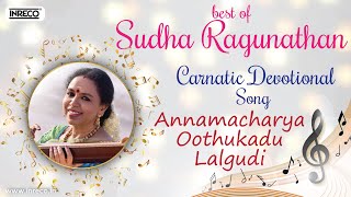 Sudha Ragunathan Carnatic Devotional Song  சுதா ரகுநாதன்  Annamacharya  Oothukadu  Lalgudi [upl. by Aynotel]