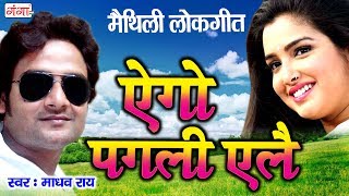 ऐगो पगली एलै  Ego Pagali Ailey  Maithili Song 2017  Madhav Rai [upl. by Buddie]