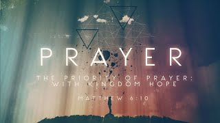 Prayer The Priority of Prayer With Kingdom Hope Matthew 610 [upl. by Halimeda]