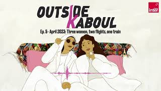 Outside Kaboul Episode 5  April 2023 Three women two flights one train [upl. by Claudia182]