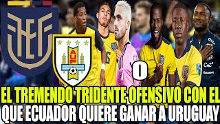 ESTE ES EL TREMENDO TRIDENTE OFENSIVO CON ELQUE ECUADOR QUIERE GANAR A URUGUAY [upl. by Cathee464]