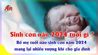 Sinh Con Năm 2024 Tuổi Gì Bố Mẹ Tuổi Tuổi Nào Hợp Sinh Con Năm 2024 Mang Lại Nhiều May Mắn [upl. by Adnawuj]