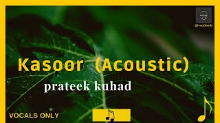 Kasoor  Prateek Kuhad  Acoustic  Vocals Only [upl. by Tayyebeb]