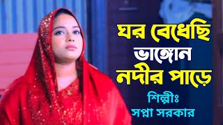 Ami Ghor Bedhechi Vangon Nodir Pare  সপ্না সরকার  আমি ঘর বেধেছি ভাঙ্গোন নদীর পাড়ে [upl. by Verla605]