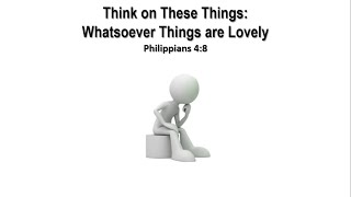 Think on These Things Whatsoever Things are Lovely [upl. by Antonin159]