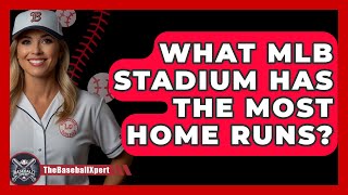 What MLB Stadium Has The Most Home Runs  The Baseball Xpert [upl. by Celestyna]