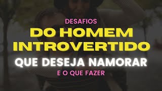 DESAFIOS do HOMEM INTROVERTIDO que DESEJA NAMORAR [upl. by Neerehs]