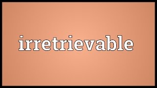 Irretrievable Meaning [upl. by Jenesia785]